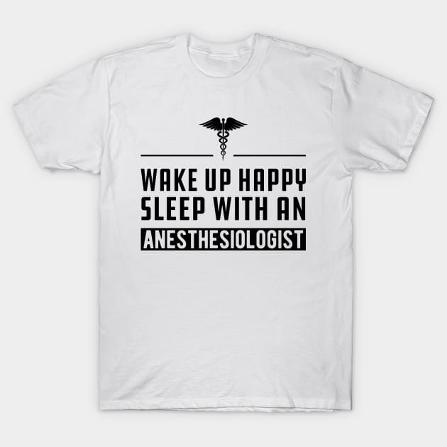 Anesthesiologist - Wake up happy and sleep with an anesthesiologist T-Shirt by KC Happy Shop